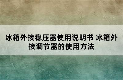 冰箱外接稳压器使用说明书 冰箱外接调节器的使用方法